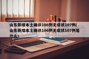 山东新增本土确诊106例无症状107例(山东新增本土确诊106例无症状107例是什么)