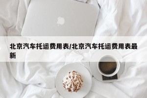 北京汽车托运费用表/北京汽车托运费用表最新