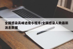 全国感染高峰进度小程序/全国感染人数最新消息数据
