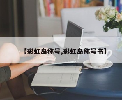 【彩虹岛称号,彩虹岛称号书】