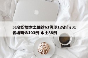 31省份增本土确诊61例涉12省市/31省增确诊103例 本土88例