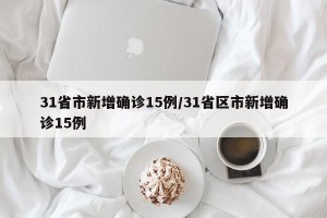 31省市新增确诊15例/31省区市新增确诊15例