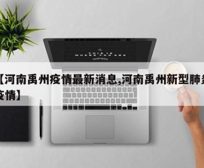 【河南禹州疫情最新消息,河南禹州新型肺炎疫情】