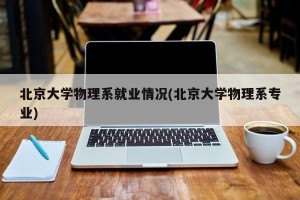 北京大学物理系就业情况(北京大学物理系专业)