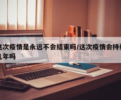 这次疫情是永远不会结束吗/这次疫情会持续几年吗