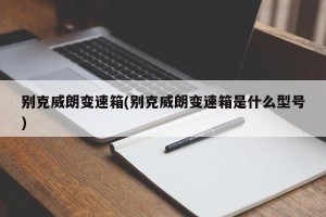 别克威朗变速箱(别克威朗变速箱是什么型号)