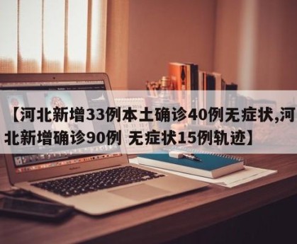 【河北新增33例本土确诊40例无症状,河北新增确诊90例 无症状15例轨迹】