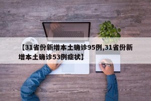 【31省份新增本土确诊95例,31省份新增本土确诊53例症状】