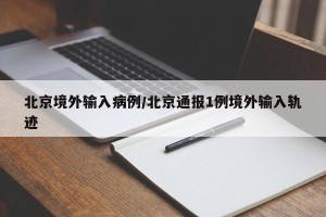 北京境外输入病例/北京通报1例境外输入轨迹
