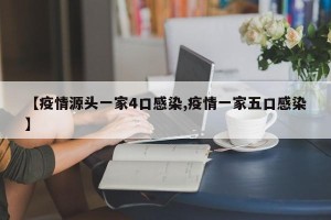 【疫情源头一家4口感染,疫情一家五口感染】