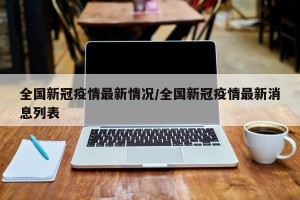全国新冠疫情最新情况/全国新冠疫情最新消息列表
