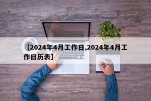 【2024年4月工作日,2024年4月工作日历表】