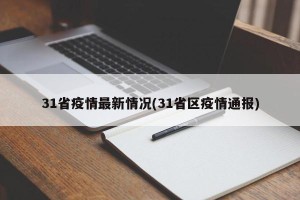 31省疫情最新情况(31省区疫情通报)
