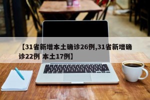 【31省新增本土确诊26例,31省新增确诊22例 本土17例】