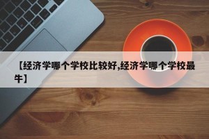 【经济学哪个学校比较好,经济学哪个学校最牛】