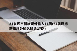 31省区市新增境外输入11例(31省区市新增境外输入确诊17例)