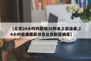【北京24小时内新增38例本土感染者,24小时疫情最新消息北京新冠病毒】