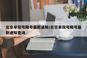 北京单双号限号最新通知/北京单双号限号最新通知查询