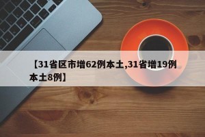 【31省区市增62例本土,31省增19例本土8例】