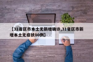 【31省区市本土无新增确诊,31省区市新增本土无症状80例】
