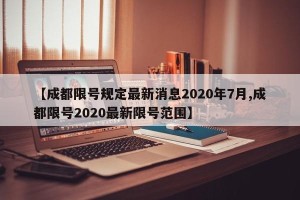 【成都限号规定最新消息2020年7月,成都限号2020最新限号范围】