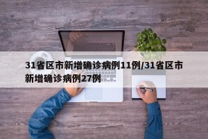 31省区市新增确诊病例11例/31省区市新增确诊病例27例