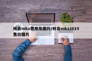 林肯mkz费用及图片/林肯mkz2019售价图片