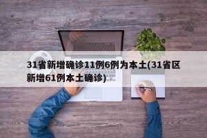 31省新增确诊11例6例为本土(31省区新增61例本土确诊)