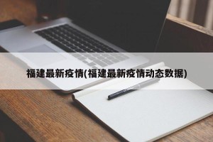 福建最新疫情(福建最新疫情动态数据)