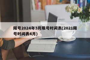 限号2024年3月限号时间表(2021限号时间表4月)
