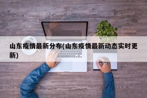 山东疫情最新分布(山东疫情最新动态实时更新)