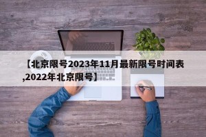 【北京限号2023年11月最新限号时间表,2022年北京限号】