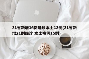 31省新增16例确诊本土13例(31省新增21例确诊 本土病例15例)