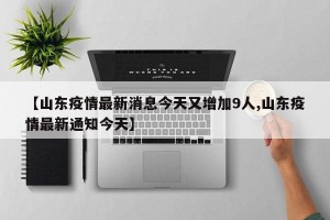 【山东疫情最新消息今天又增加9人,山东疫情最新通知今天】