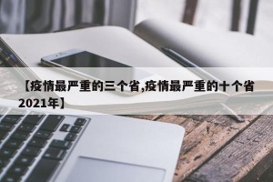 【疫情最严重的三个省,疫情最严重的十个省2021年】