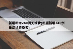 新疆新增240例无症状(新疆新增240例无症状感染者)