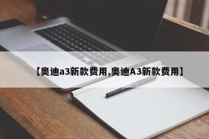 【奥迪a3新款费用,奥迪A3新款费用】