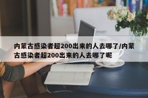 内蒙古感染者超200出来的人去哪了/内蒙古感染者超200出来的人去哪了呢