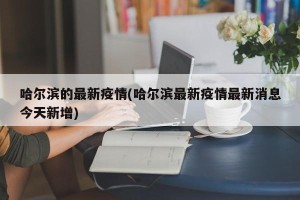 哈尔滨的最新疫情(哈尔滨最新疫情最新消息今天新增)