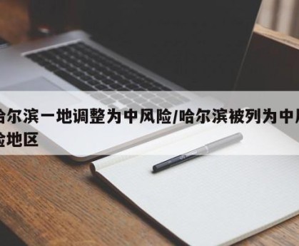 哈尔滨一地调整为中风险/哈尔滨被列为中风险地区