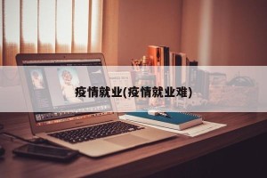 疫情就业(疫情就业难)