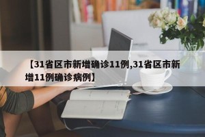 【31省区市新增确诊11例,31省区市新增11例确诊病例】