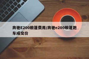 奔驰E200敞篷费用/奔驰e200敞篷跑车成交价