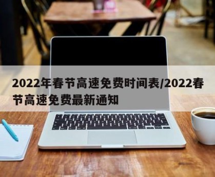 2022年春节高速免费时间表/2022春节高速免费最新通知