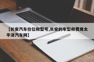 【长安汽车价位和型号,长安的车型和费用太平洋汽车网】