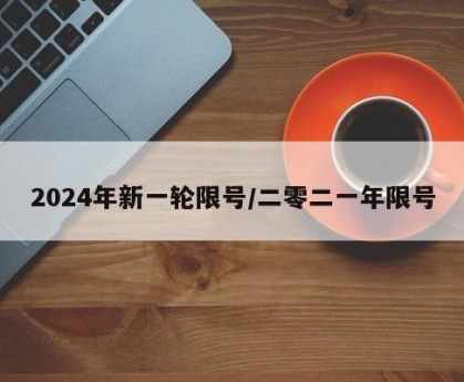 2024年新一轮限号/二零二一年限号