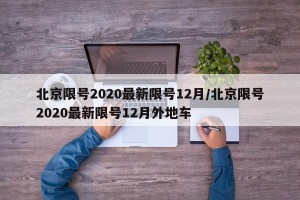北京限号2020最新限号12月/北京限号2020最新限号12月外地车
