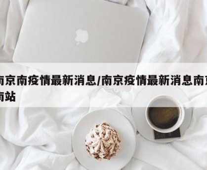 南京南疫情最新消息/南京疫情最新消息南京南站