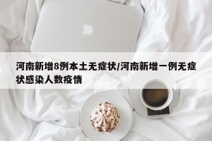 河南新增8例本土无症状/河南新增一例无症状感染人数疫情