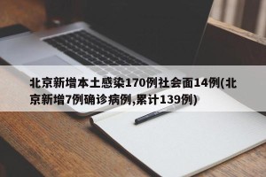 北京新增本土感染170例社会面14例(北京新增7例确诊病例,累计139例)